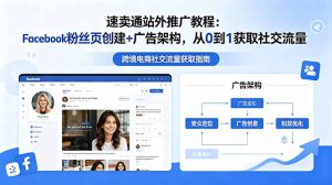 速卖通站外推广教程：Facebook粉丝页创建+广告架构，从0到1获取社交流量-副业K吧