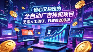全自动广告挂机项目，全程无需人工值守。稳定创收每日收益200+-副业K吧