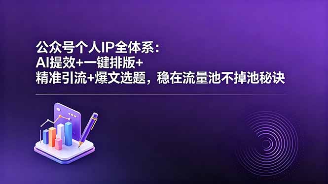 公众号个人IP全体系：AI提效+一键排版+精准引流+爆文选题，稳在流量池不掉池秘诀-副业K吧