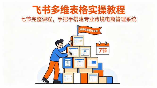飞书多维表格实操教程，七节完整课程，手把手搭建专业跨境电商管理系统-副业K吧