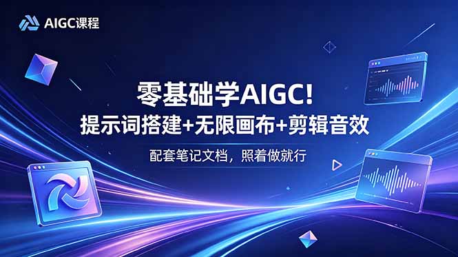 零基础学AIGC！提示词搭建+无限画布+剪辑音效，配套笔记文档，照着做就行-副业K吧