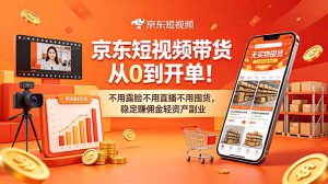 京东短视频带货从0到开单！不用露脸不用直播不用囤货，稳定赚佣金轻资产副业-副业K吧