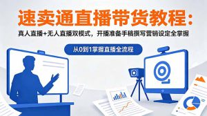 速卖通直播带货教程：真人直播+无人直播双模式，开播准备手稿撰写营销设定全掌握-副业K吧