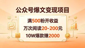 公众号爆文变现项目：满500粉开收益，万次阅读20-200元，10W爆款赚2000-副业K吧