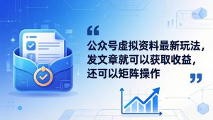 公众号虚拟资料最新玩法，发文章就可以获取收益，还可以矩阵操作-副业K吧