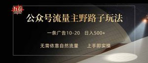 公众号流量主野路子玩法单条广告10-20元日入500+-副业K吧