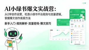 AI小绿书爆文实战营：从0学创作运营，吃透小绿书平台规则与流量逻辑，掌握爆文创作底层方法-副业K吧