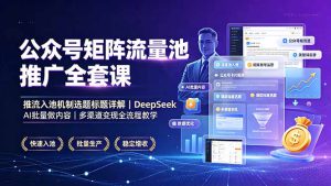 公众号矩阵流量池推广全套课，推流入池机制选题标题详解，DeepSeekAI批量做内容，多渠-副业K吧