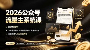 2026公众号流量主系统课：独家AI写作×0-AI率润色×批量做号隔离×高爆率选题，日均收益-副业K吧